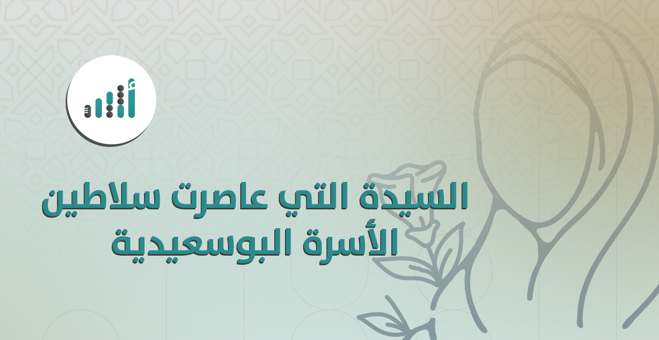 إليك معلومات عن السيدة التي عاصرت 11 من سلاطين الأسرة البوسعيدية