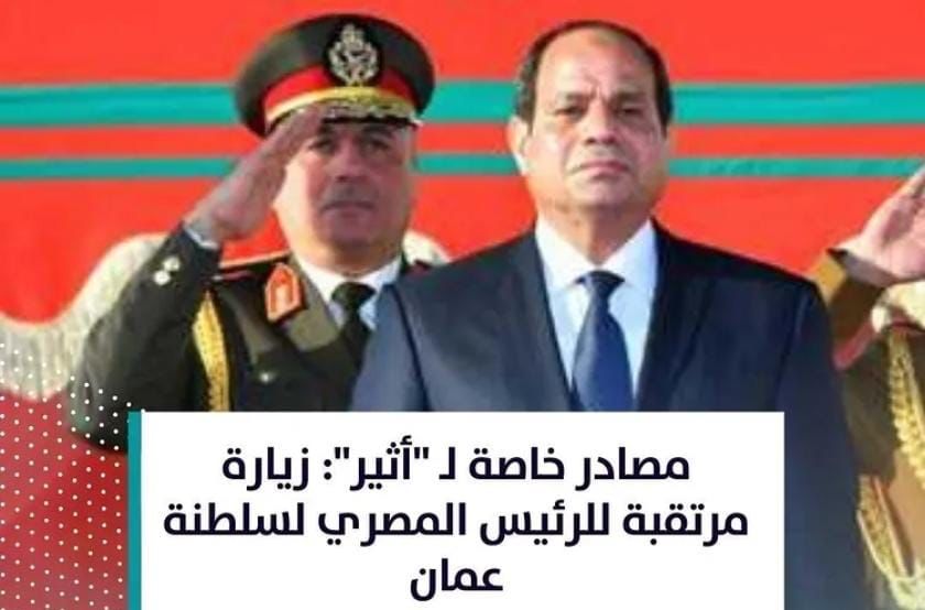 مصادر خاصة لـ “أثير”: زيارة مرتقبة للرئيس المصري لسلطنة عمان