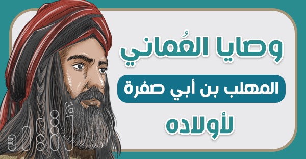 لكي لا يتوه الأبناء: هكذا كانت وصايا العُماني المهلب بن أبي صفرة لأولاده